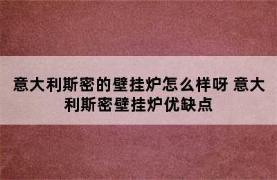 意大利斯密的壁挂炉怎么样呀 意大利斯密壁挂炉优缺点